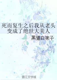 死而复生之后我从老头变成了绝世大美人书评