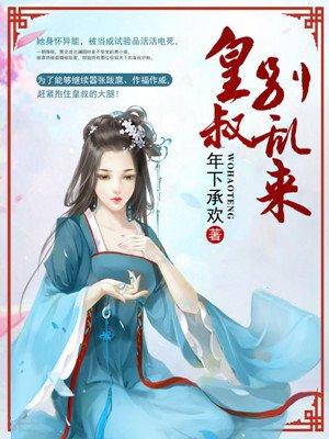 皇叔别乱来 简介叶落有什么特长