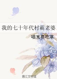 我的七十年代村霸老婆 作者喵崽要吃草