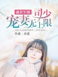 盛世军婚司少宠妻无上限最新章节更新内容