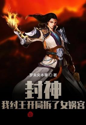 封神我纣王开局拆了女娲宫只好找杨戬过来