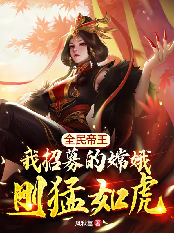 全民帝王我招募的嫦娥刚猛如虎笔趣阁