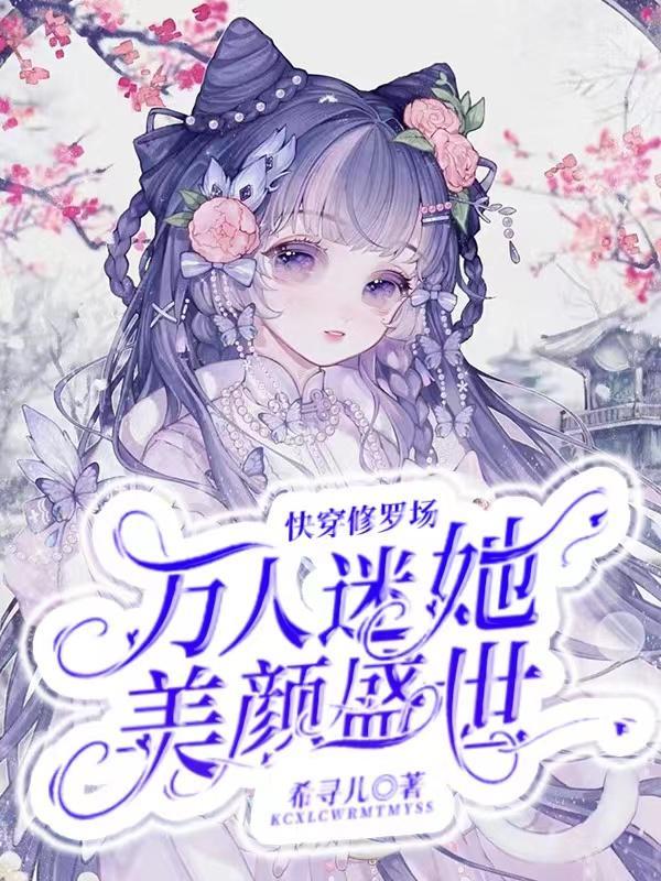 快穿修罗场万人迷她美颜盛世希寻儿