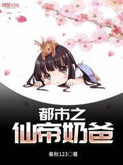都市之仙帝奶爸七夜笔趣阁