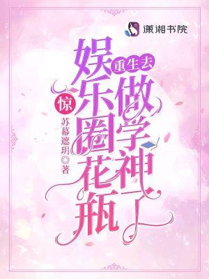 惊娱乐圈花瓶重生去做学神了免费阅读笔趣阁