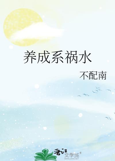 养成系祸水不配南全文免费阅读