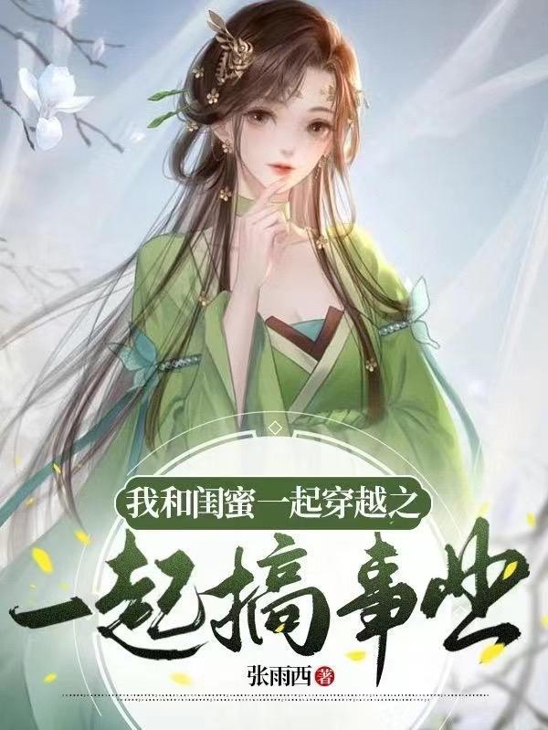 我和闺蜜一起穿越之一起搞事业 张雨西
