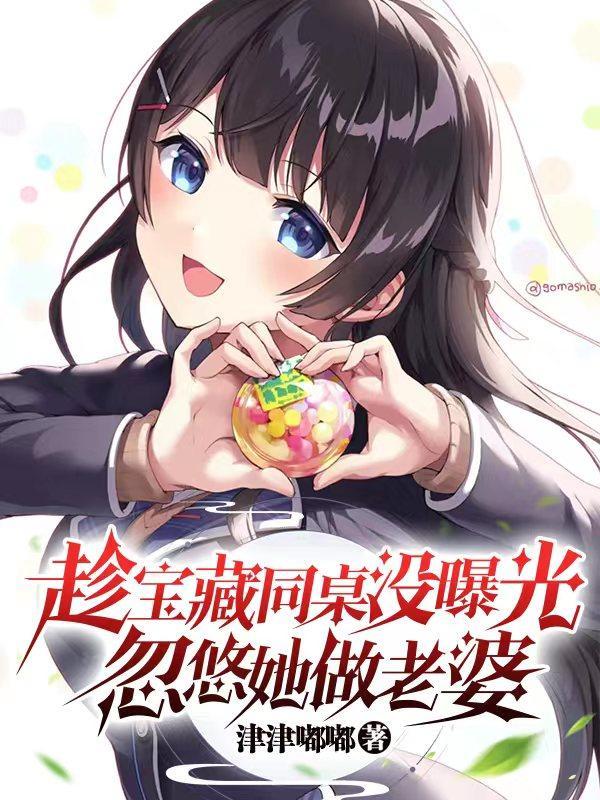 趁宝藏同桌没曝光忽悠她做老婆 女主