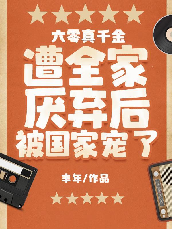 六零真千金遭全家厌弃后被国家宠 笔趣阁