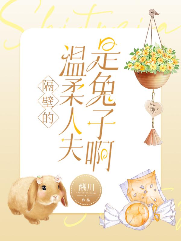 隔壁的温柔人夫是兔子啊酬川免费