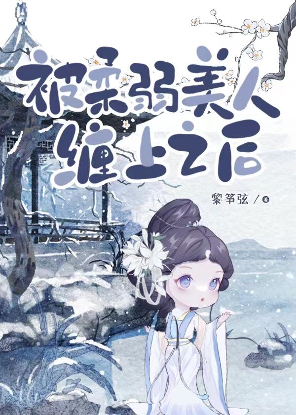 被柔弱美人缠上之后gl免费阅读全文