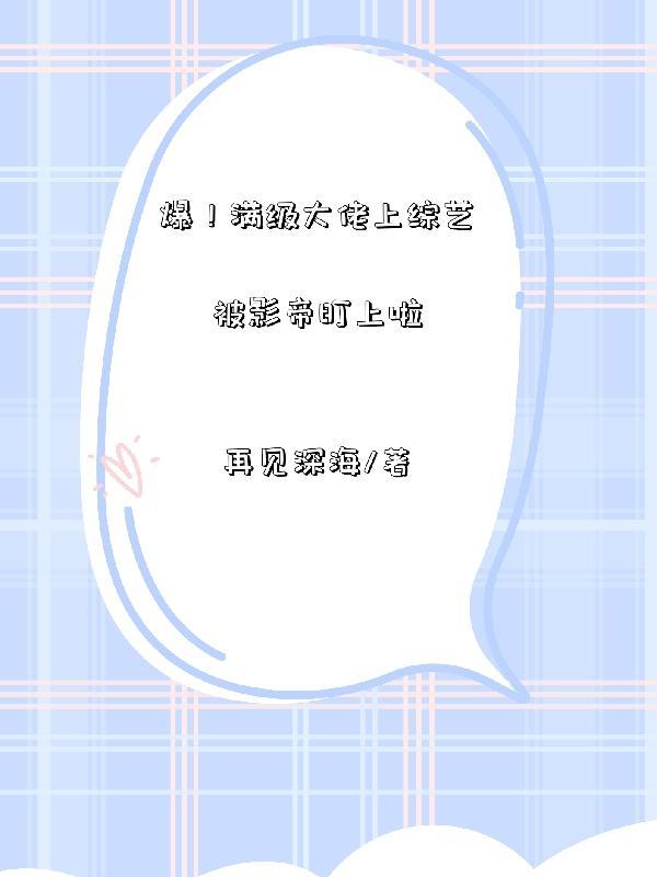 爆!满级大佬上综艺被影帝盯上啦 作者再见深海