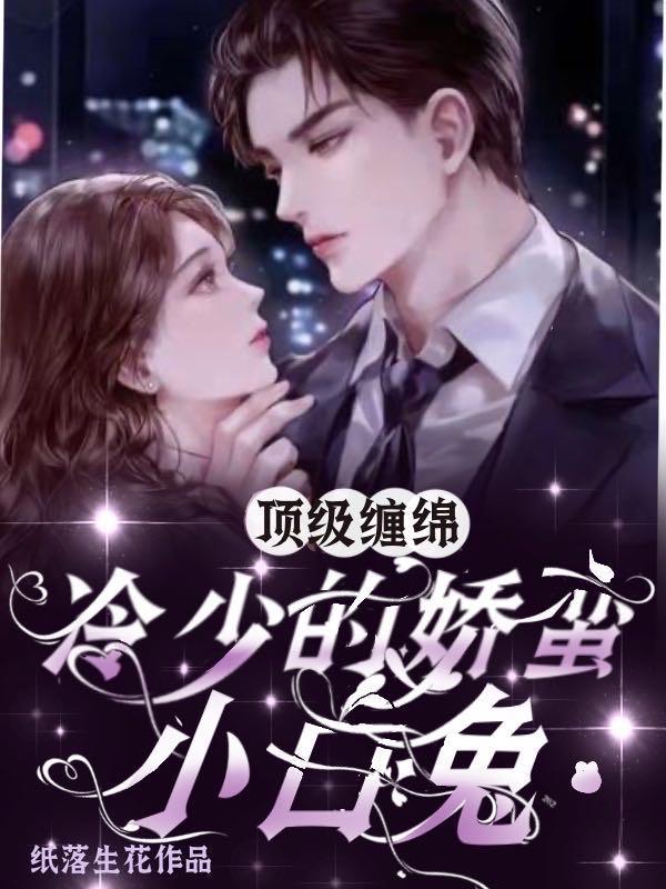 顶级缠绵冷少的娇蛮小白兔 纸落生花