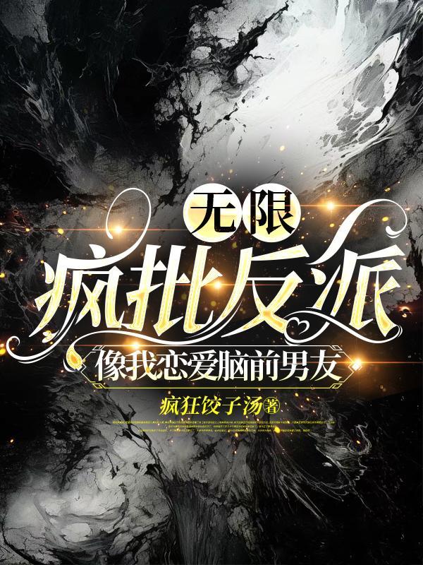 无限疯批反派像我恋爱脑前男友 作者疯狂饺子汤