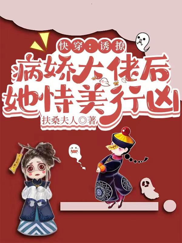 快穿诱撩病娇大佬后她恃美行凶 简历