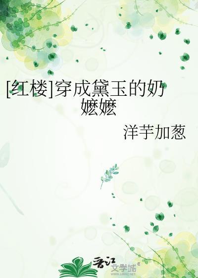 红楼穿成黛玉的奶嬷嬷洋芋加葱