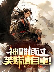 神雕杨过芙妹请自重!最新章节(柯远)