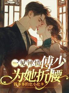 一见钟情傅少为她折腰未删减版