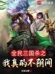 全民三国杀之我真不阴间全文阅读