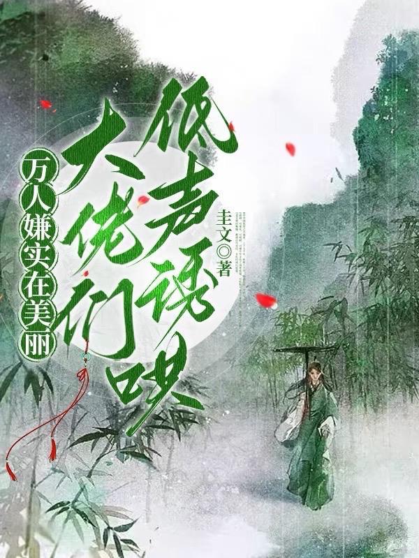万人嫌实在美丽大佬们轻声诱哄 第几章表弟睡了男主