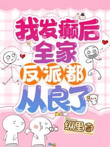 我发癫后全家反派都从良了TXT免费