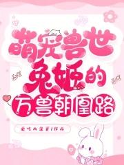 萌宠兽世兔姬的万兽朝凰路大结局