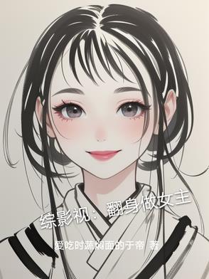 综影视翻身做女主作者爱吃时蔬焖面的于帝