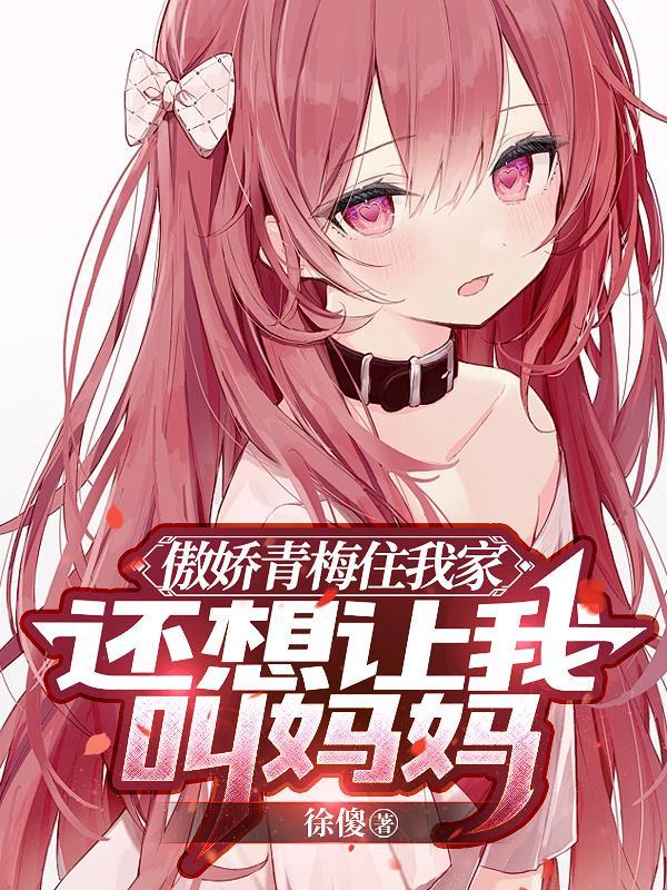 傲娇青梅住我家还想让我叫妈妈