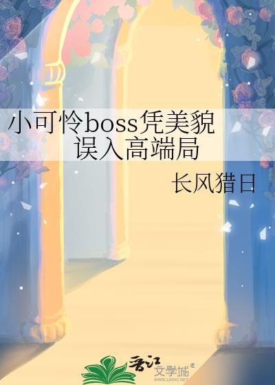 小可怜boss凭美貌误入高端局笔趣阁