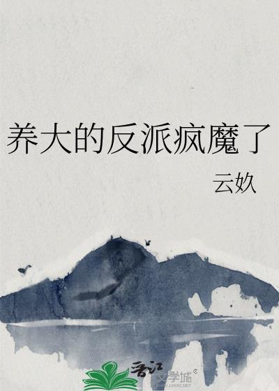 养大的反派疯魔了by云玖
