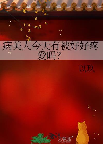 病美人今天有被好好疼爱吗by