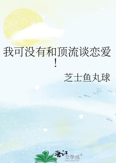 我可没有和顶流谈恋爱芝士鱼丸球