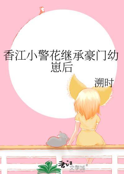 香江小警花继承豪门幼崽后txt