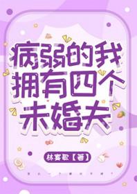 病弱的我拥有四个未婚夫阅读全文