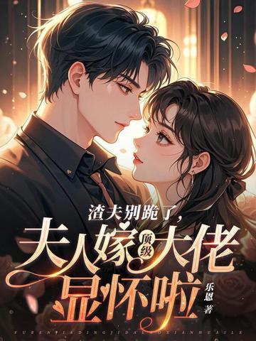 渣夫别跪了夫人嫁顶级大佬显怀啦143章