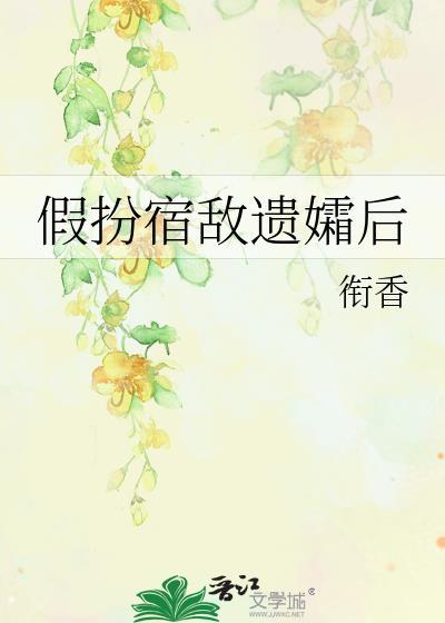 假扮宿敌遗孀后by衔香全文免费