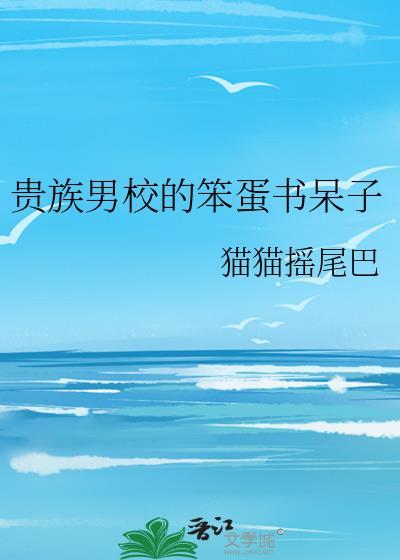 贵族男校的笨蛋书呆子作者猫猫摇尾巴