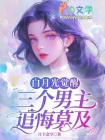 白月光觉醒三个男主追悔莫及