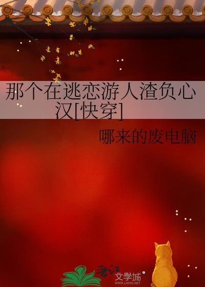 那个在逃恋游人渣负心汉快穿免费