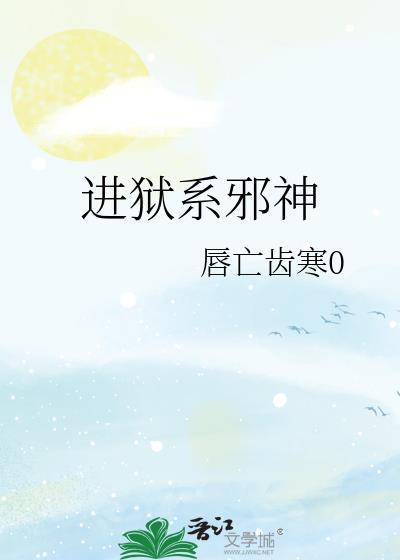 进狱系邪神txt提取码最新版本更新内