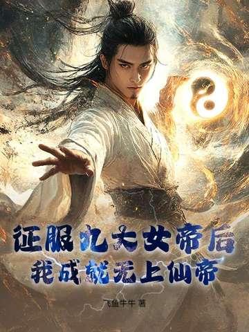 征服九大女帝后我成就无上仙帝免费阅读