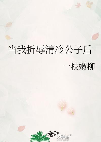 当我折辱清冷公子后作者一枝嫩柳