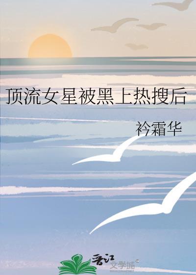 顶流女星被黑上热搜后免费阅读