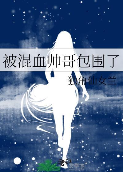 被混血帅哥包围了晋江
