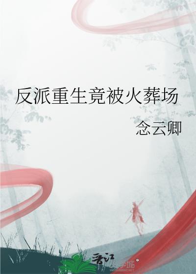 反派重生竟被火葬场by