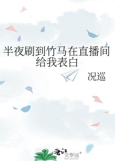 半夜刷到竹马在直播间给我表白况巡全文阅读