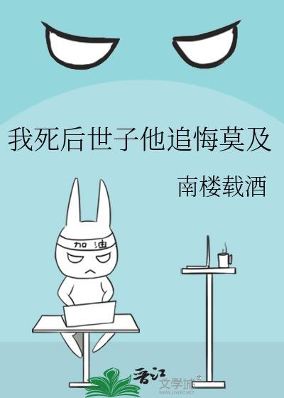 我死后世子他追悔莫及作者南楼载酒