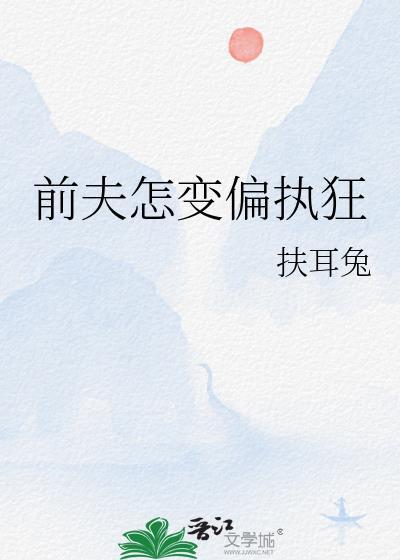 前夫怎变偏执狂by扶耳兔免费阅读