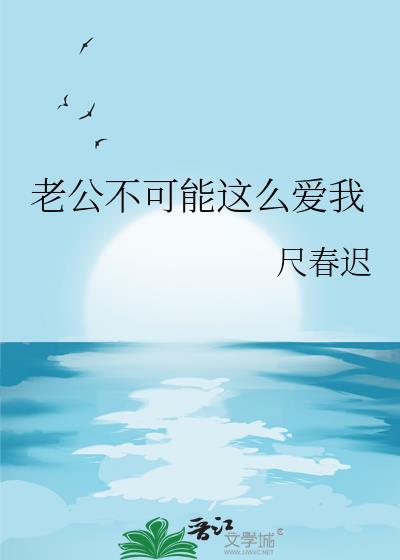 老公不可能这么爱我作者尺春迟
